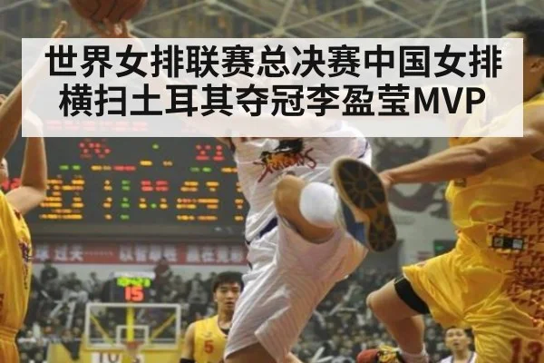 世界女排联赛总决赛中国女排横扫土耳其夺冠李盈莹MVP