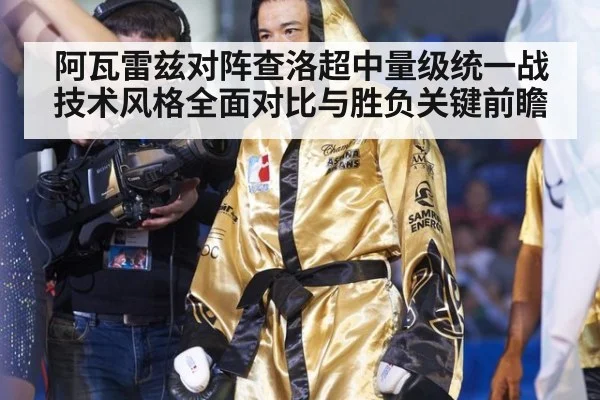 阿瓦雷兹对阵查洛超中量级统一战技术风格全面对比与胜负关键前瞻