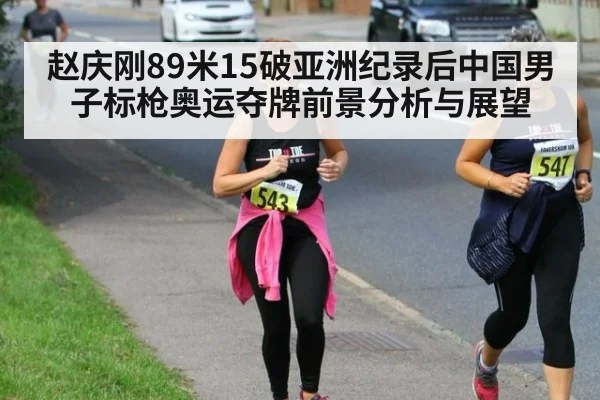 赵庆刚89米15破亚洲纪录后中国男子标枪奥运夺牌前景分析与展望