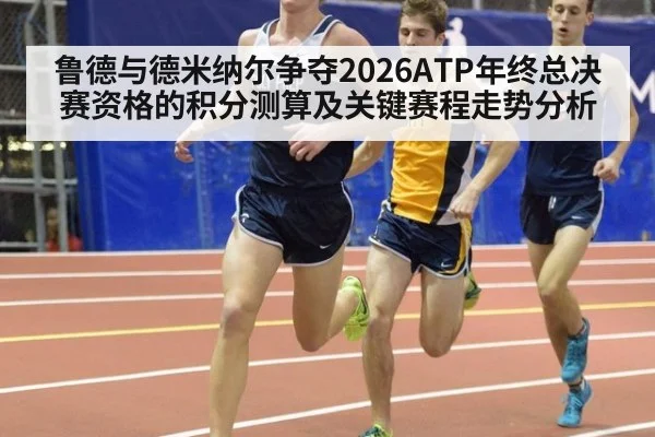 鲁德与德米纳尔争夺2026ATP年终总决赛资格的积分测算及关键赛程走势分析