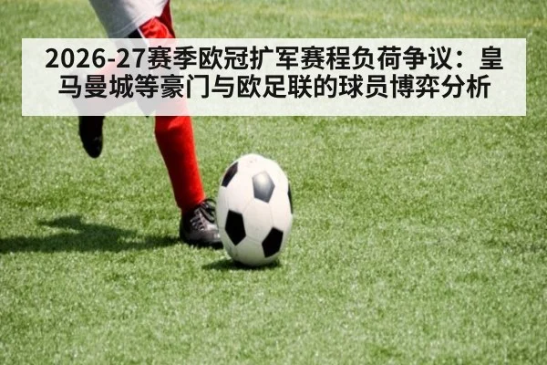 2026-27赛季欧冠扩军赛程负荷争议：皇马曼城等豪门与欧足联的球员博弈分析